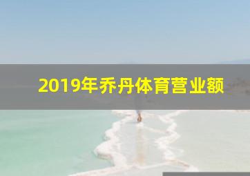 2019年乔丹体育营业额