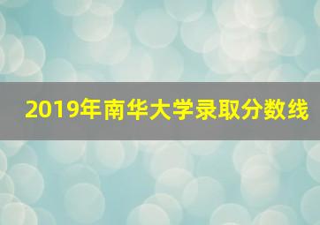 2019年南华大学录取分数线