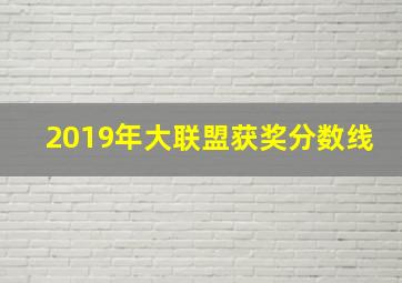 2019年大联盟获奖分数线