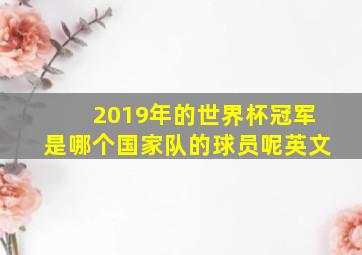 2019年的世界杯冠军是哪个国家队的球员呢英文