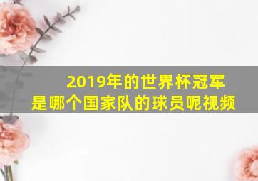 2019年的世界杯冠军是哪个国家队的球员呢视频