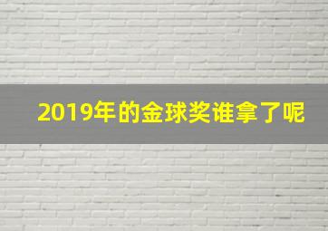 2019年的金球奖谁拿了呢