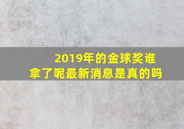 2019年的金球奖谁拿了呢最新消息是真的吗