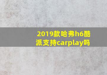 2019款哈弗h6酷派支持carplay吗