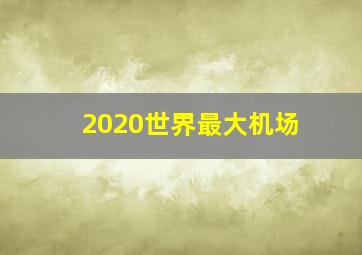 2020世界最大机场