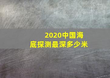 2020中国海底探测最深多少米