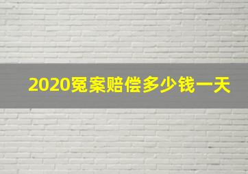 2020冤案赔偿多少钱一天