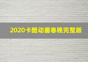 2020卡酷动画春晚完整版