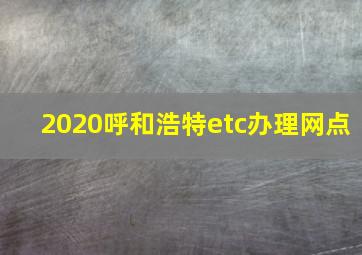 2020呼和浩特etc办理网点