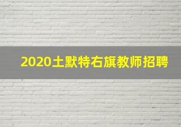 2020土默特右旗教师招聘