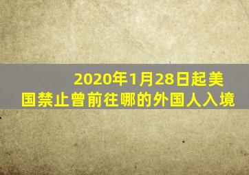 2020年1月28日起美国禁止曾前往哪的外国人入境