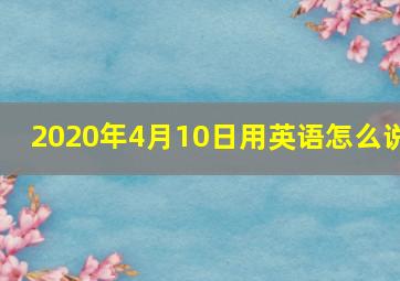 2020年4月10日用英语怎么说