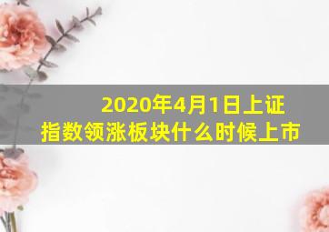 2020年4月1日上证指数领涨板块什么时候上市