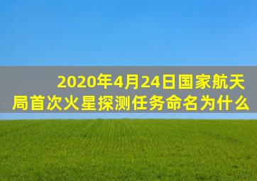 2020年4月24日国家航天局首次火星探测任务命名为什么