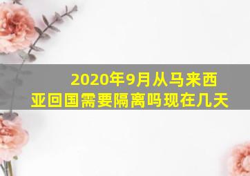 2020年9月从马来西亚回国需要隔离吗现在几天