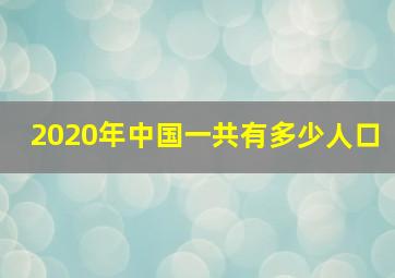 2020年中国一共有多少人口