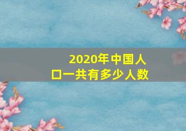 2020年中国人口一共有多少人数