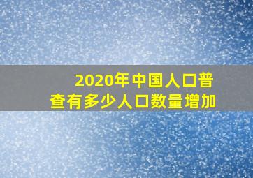 2020年中国人口普查有多少人口数量增加