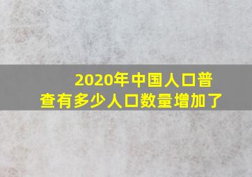 2020年中国人口普查有多少人口数量增加了