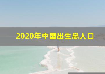 2020年中国出生总人口