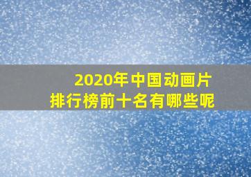 2020年中国动画片排行榜前十名有哪些呢