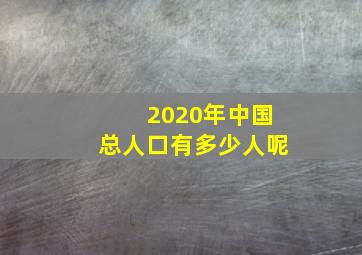 2020年中国总人口有多少人呢