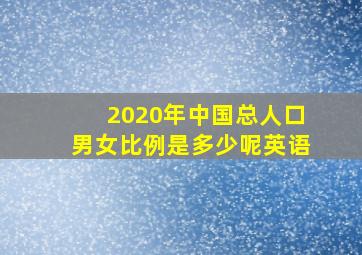 2020年中国总人口男女比例是多少呢英语