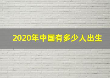 2020年中国有多少人出生