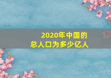 2020年中国的总人口为多少亿人