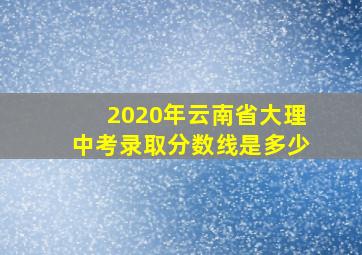 2020年云南省大理中考录取分数线是多少