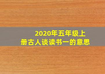 2020年五年级上册古人谈读书一的意思