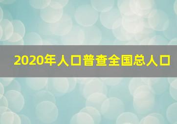 2020年人口普查全国总人口