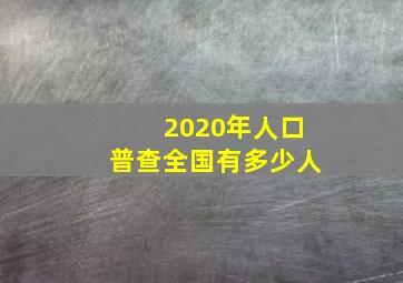 2020年人口普查全国有多少人