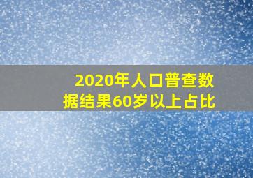 2020年人口普查数据结果60岁以上占比