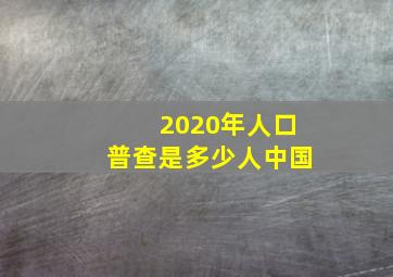 2020年人口普查是多少人中国