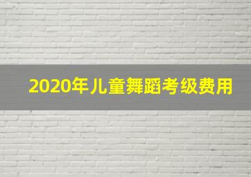 2020年儿童舞蹈考级费用