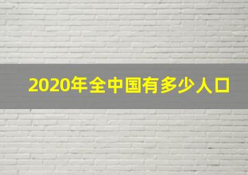 2020年全中国有多少人口