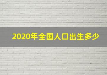 2020年全国人口出生多少