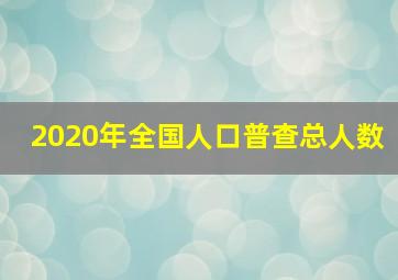 2020年全国人口普查总人数