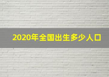 2020年全国出生多少人口