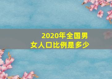 2020年全国男女人口比例是多少