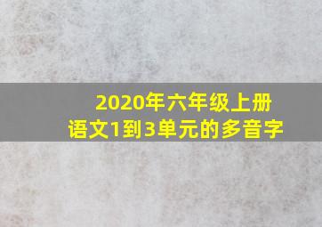 2020年六年级上册语文1到3单元的多音字