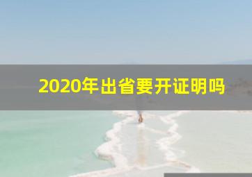 2020年出省要开证明吗