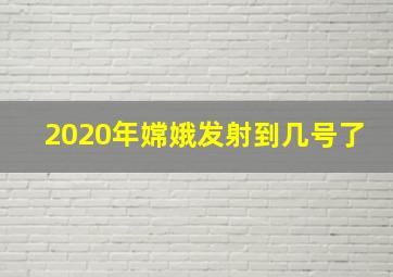 2020年嫦娥发射到几号了