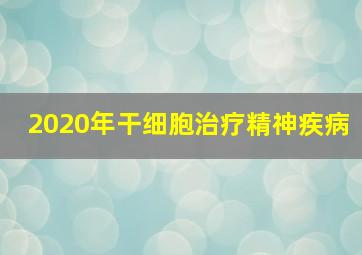 2020年干细胞治疗精神疾病