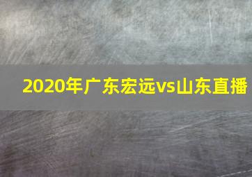 2020年广东宏远vs山东直播