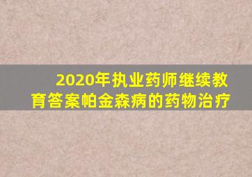 2020年执业药师继续教育答案帕金森病的药物治疗