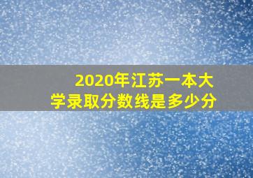 2020年江苏一本大学录取分数线是多少分