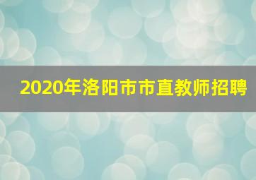 2020年洛阳市市直教师招聘