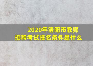 2020年洛阳市教师招聘考试报名条件是什么